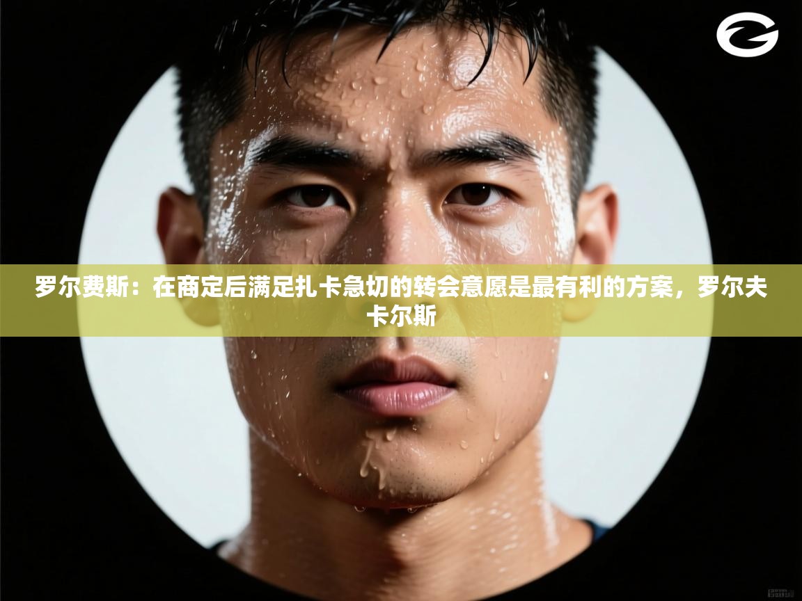 罗尔费斯:在商定后满足扎卡急切的转会意愿是最有利的方案,罗尔夫卡尔斯 第1张