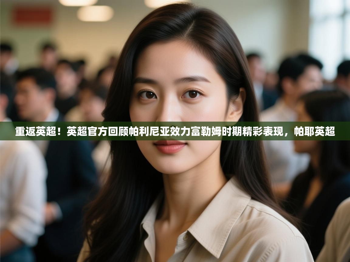 重返英超！英超官方回顾帕利尼亚效力富勒姆时期精彩表现，帕耶英超