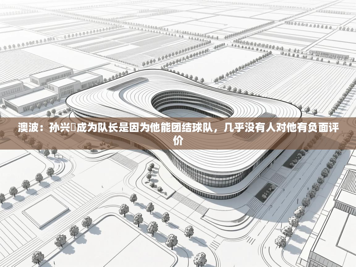 澳波:孙兴慜成为队长是因为他能团结球队,几乎没有人对他有负面评价 第1张