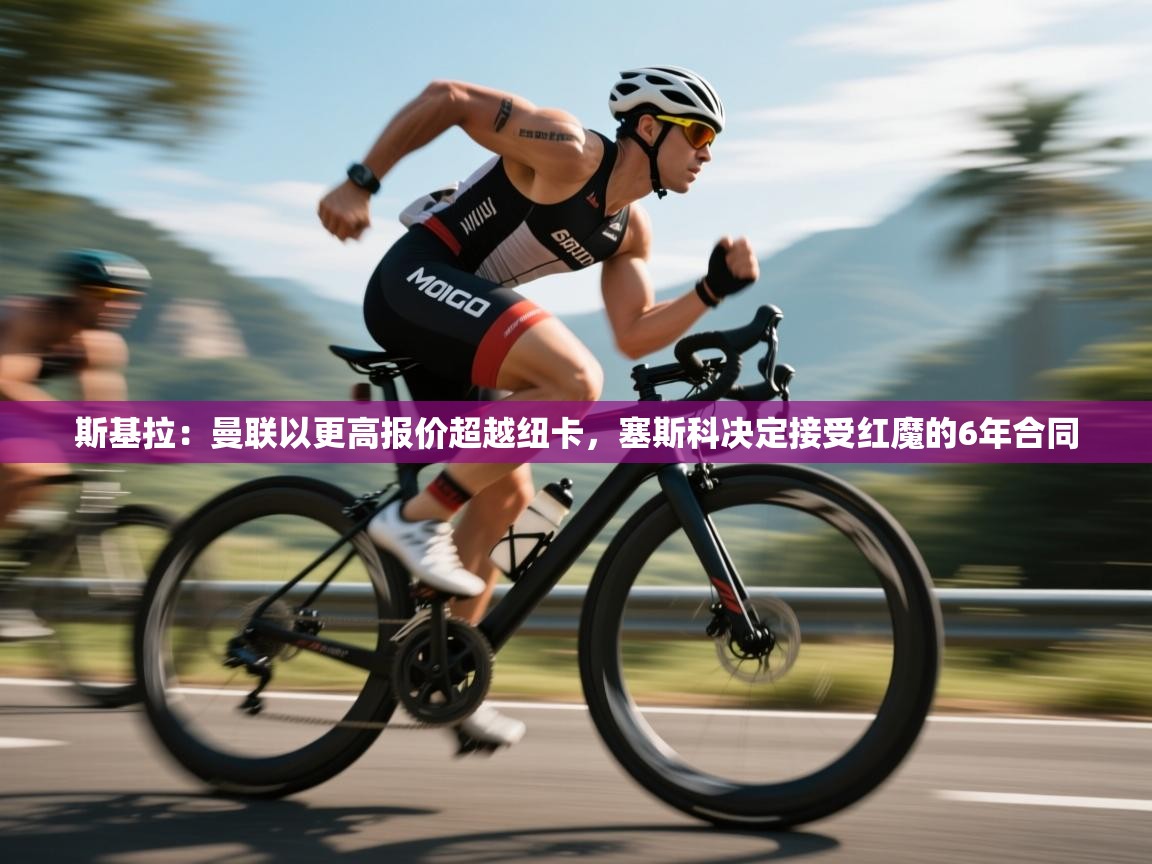 斯基拉:曼联以更高报价超越纽卡,塞斯科决定接受红魔的6年合同 第2张