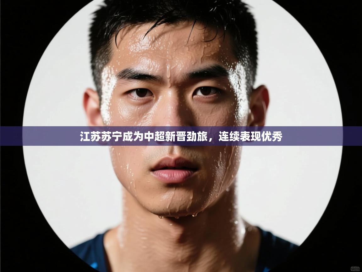 江苏苏宁成为中超新晋劲旅,连续表现优秀 第1张