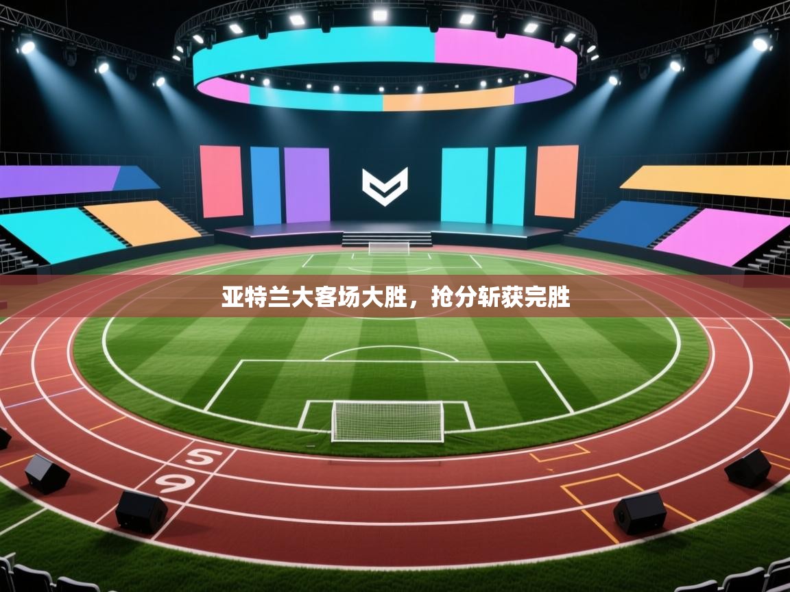 亚特兰大客场大胜,抢分斩获完胜 第1张