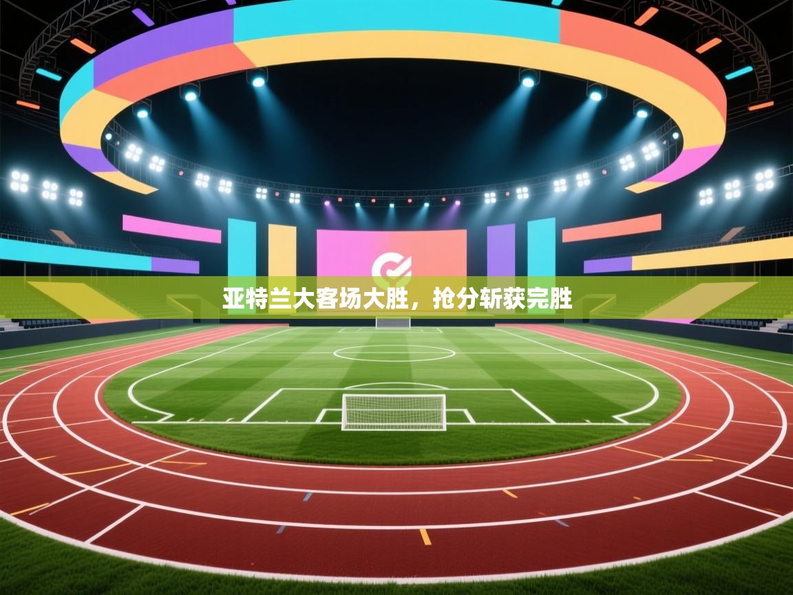 亚特兰大客场大胜,抢分斩获完胜 第2张