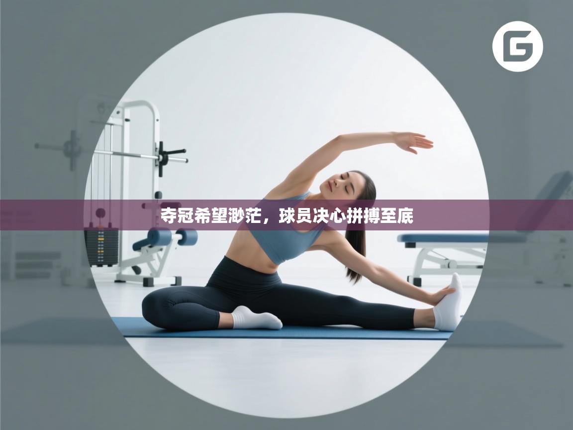 夺冠希望渺茫，球员决心拼搏至底  第1张