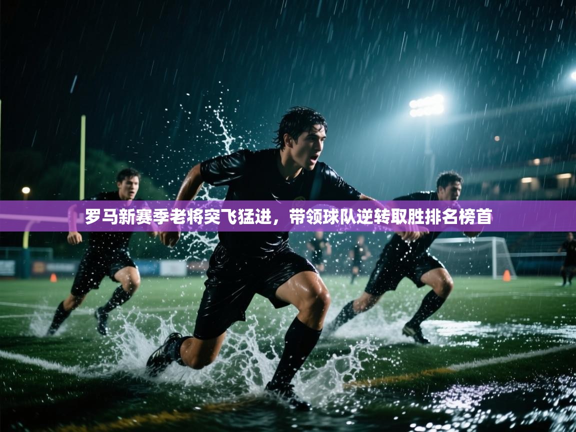 罗马新赛季老将突飞猛进，带领球队逆转取胜排名榜首  第1张