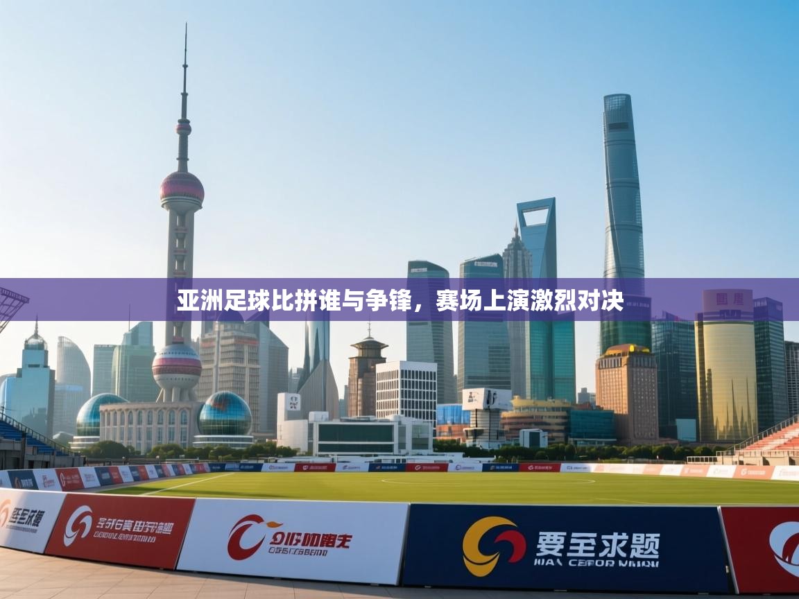 亚洲足球比拼谁与争锋，赛场上演激烈对决  第1张