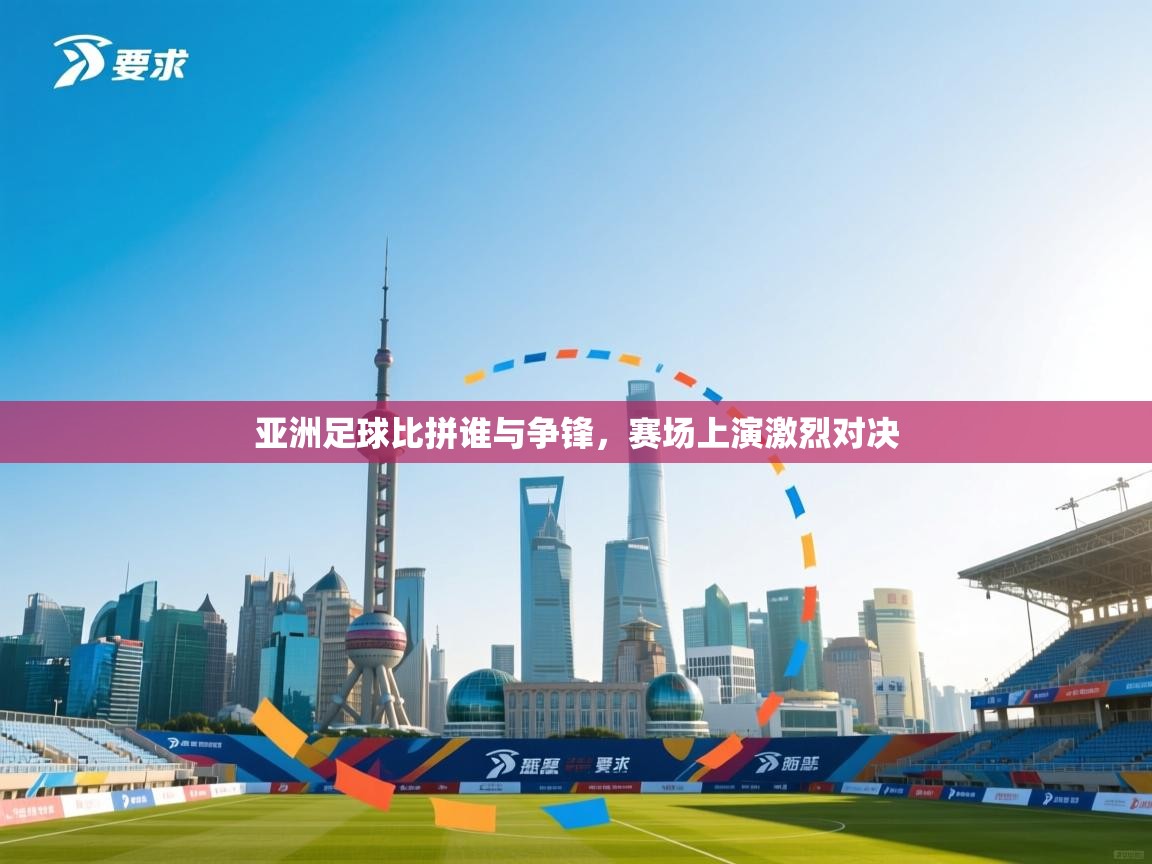 亚洲足球比拼谁与争锋，赛场上演激烈对决  第2张